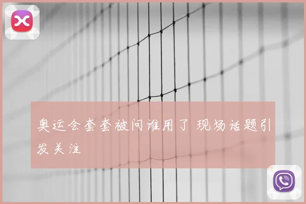 奥运会套套被问谁用了 现场话题引发关注