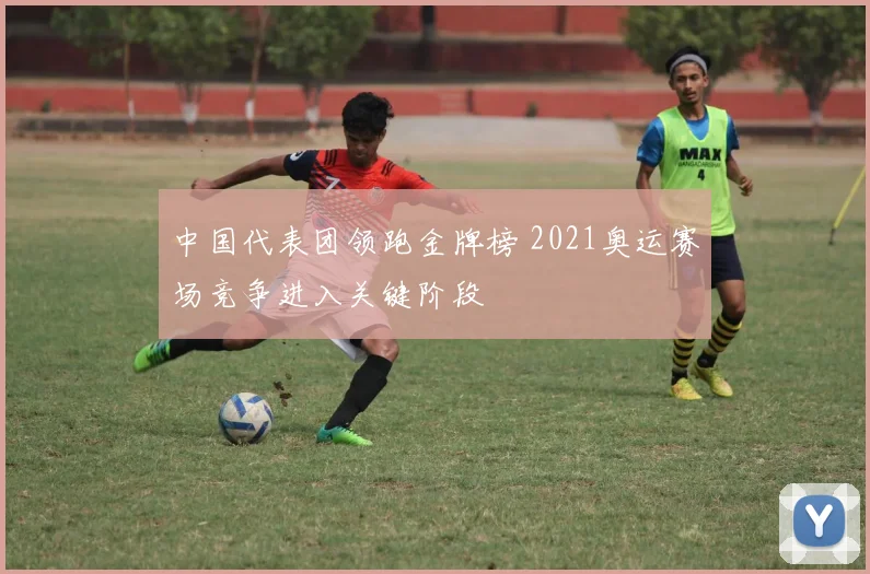 中国代表团领跑金牌榜 2021奥运赛场竞争进入关键阶段