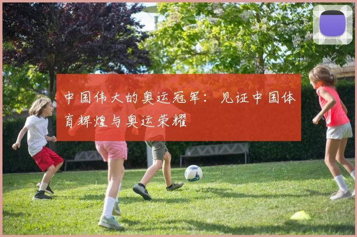 中国伟大的奥运冠军：见证中国体育辉煌与奥运荣耀