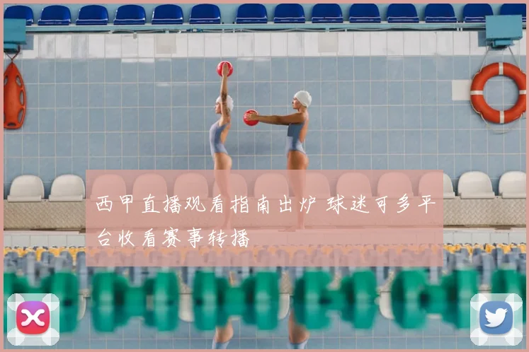 西甲直播观看指南出炉 球迷可多平台收看赛事转播