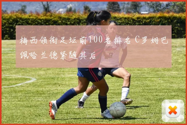 梅西领衔足坛前100名排名 C罗姆巴佩哈兰德紧随其后