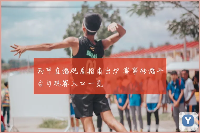 西甲直播观看指南出炉 赛事转播平台与观赛入口一览